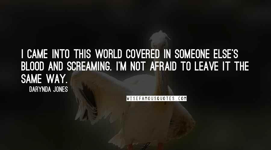 Darynda Jones Quotes: I came into this world covered in someone else's blood and screaming. I'm not afraid to leave it the same way.