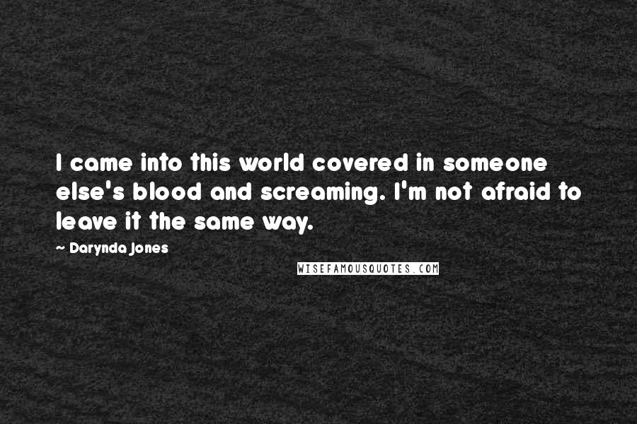 Darynda Jones Quotes: I came into this world covered in someone else's blood and screaming. I'm not afraid to leave it the same way.