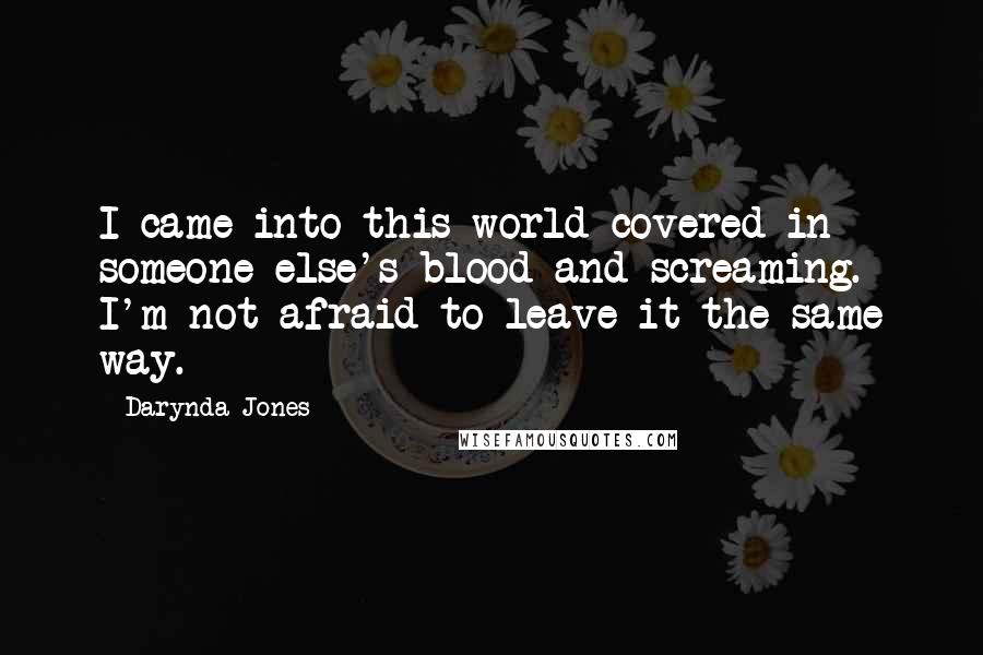 Darynda Jones Quotes: I came into this world covered in someone else's blood and screaming. I'm not afraid to leave it the same way.