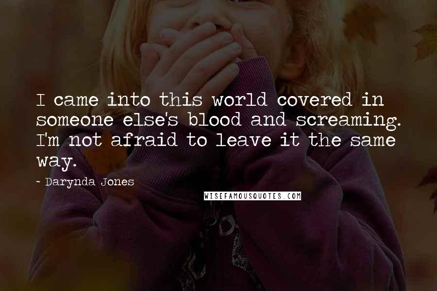 Darynda Jones Quotes: I came into this world covered in someone else's blood and screaming. I'm not afraid to leave it the same way.