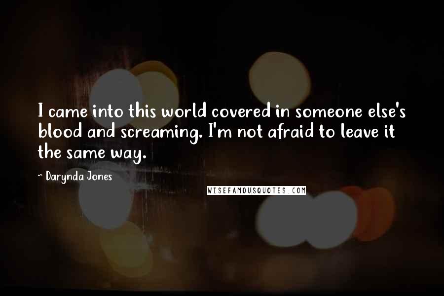 Darynda Jones Quotes: I came into this world covered in someone else's blood and screaming. I'm not afraid to leave it the same way.