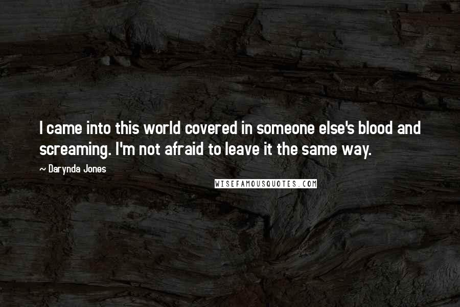 Darynda Jones Quotes: I came into this world covered in someone else's blood and screaming. I'm not afraid to leave it the same way.