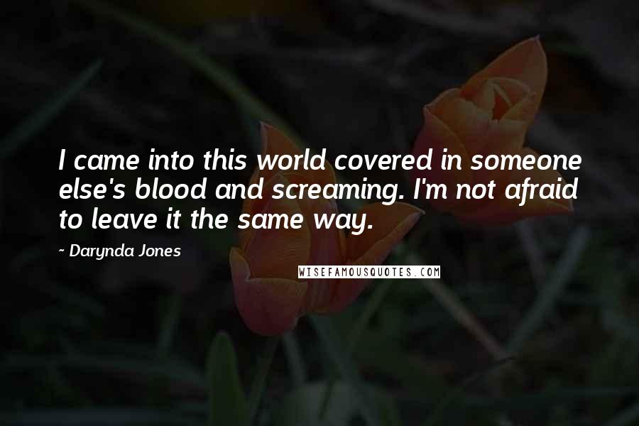 Darynda Jones Quotes: I came into this world covered in someone else's blood and screaming. I'm not afraid to leave it the same way.