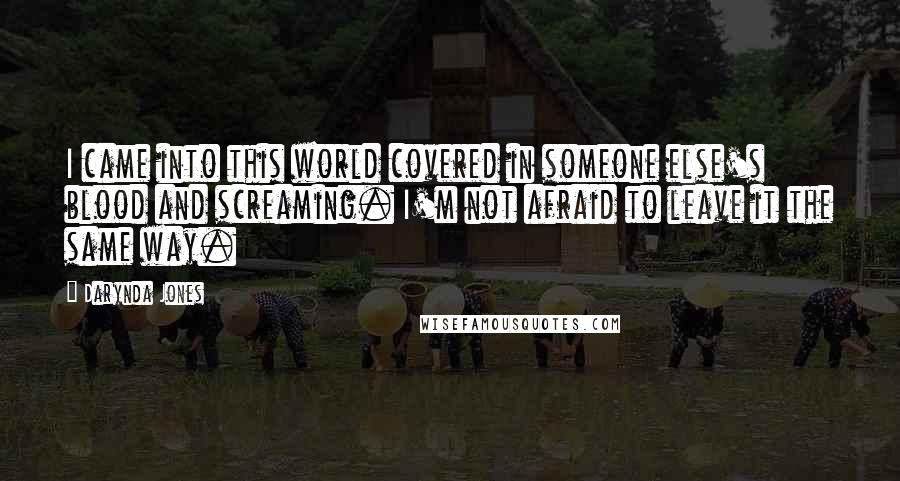 Darynda Jones Quotes: I came into this world covered in someone else's blood and screaming. I'm not afraid to leave it the same way.