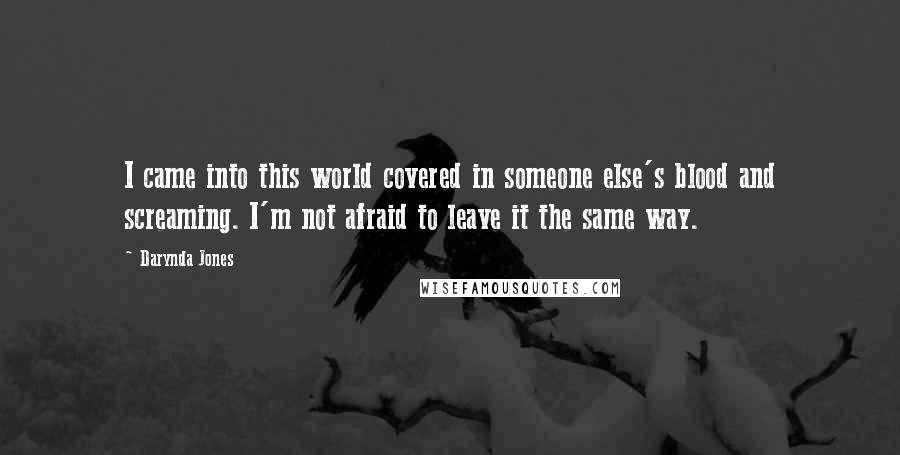 Darynda Jones Quotes: I came into this world covered in someone else's blood and screaming. I'm not afraid to leave it the same way.