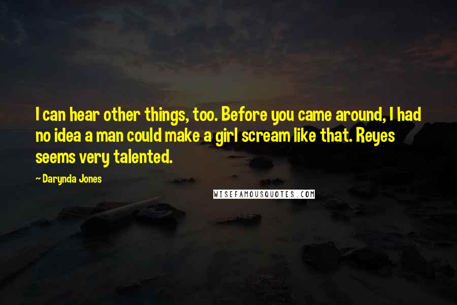 Darynda Jones Quotes: I can hear other things, too. Before you came around, I had no idea a man could make a girl scream like that. Reyes seems very talented.