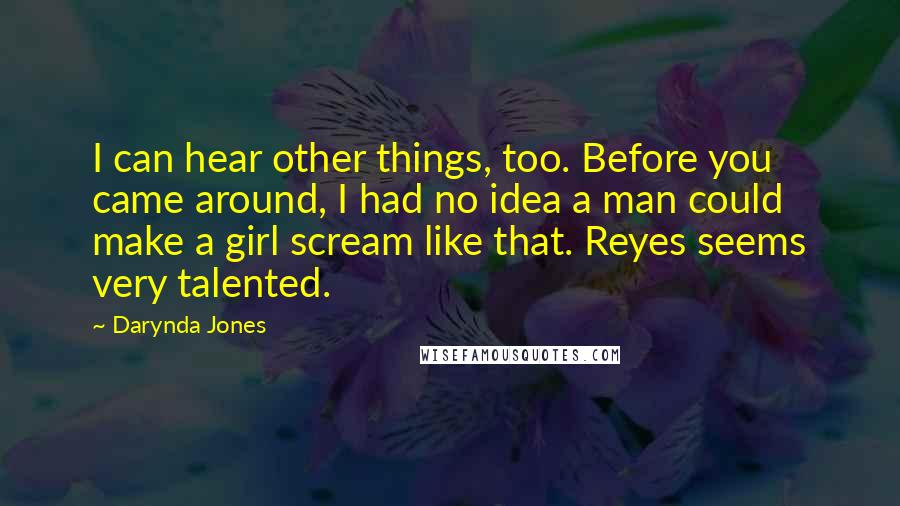 Darynda Jones Quotes: I can hear other things, too. Before you came around, I had no idea a man could make a girl scream like that. Reyes seems very talented.