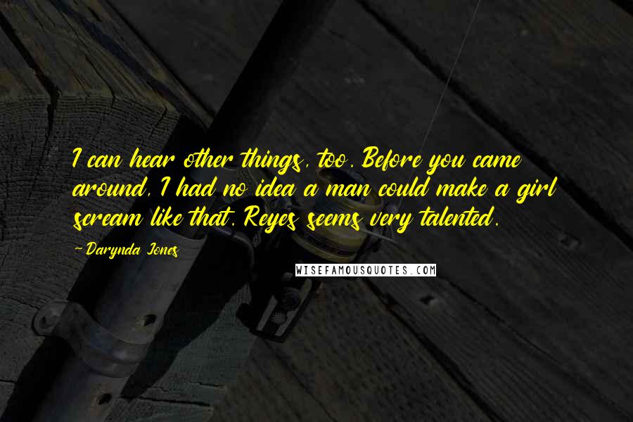 Darynda Jones Quotes: I can hear other things, too. Before you came around, I had no idea a man could make a girl scream like that. Reyes seems very talented.