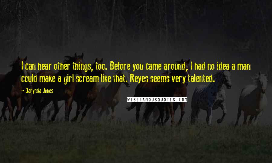 Darynda Jones Quotes: I can hear other things, too. Before you came around, I had no idea a man could make a girl scream like that. Reyes seems very talented.