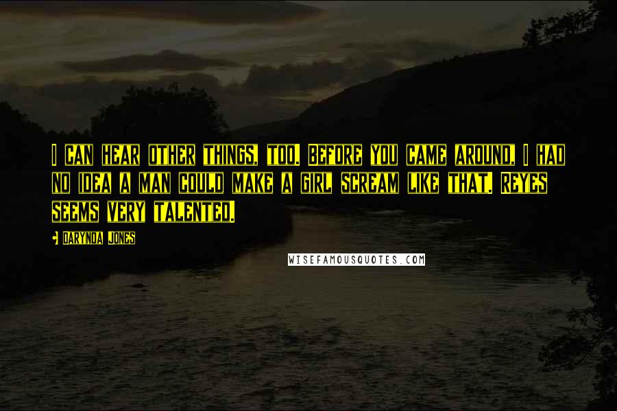 Darynda Jones Quotes: I can hear other things, too. Before you came around, I had no idea a man could make a girl scream like that. Reyes seems very talented.