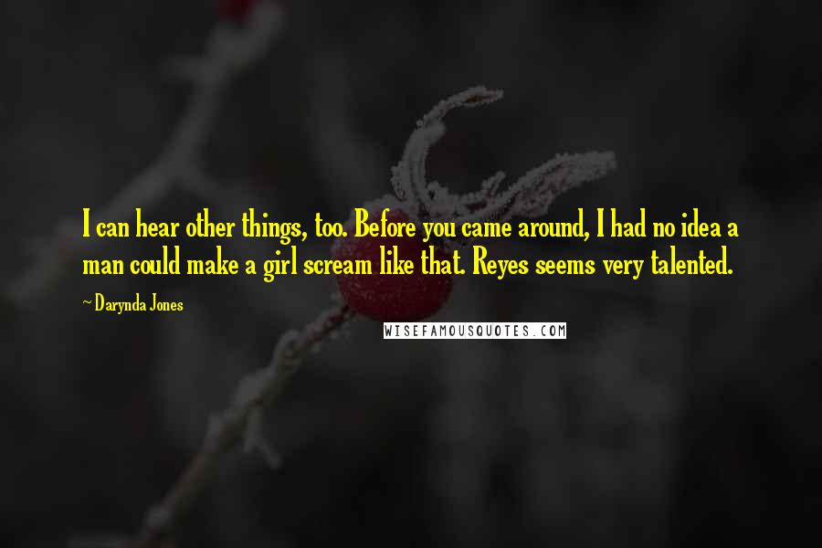 Darynda Jones Quotes: I can hear other things, too. Before you came around, I had no idea a man could make a girl scream like that. Reyes seems very talented.