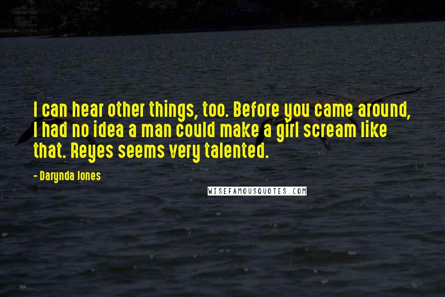 Darynda Jones Quotes: I can hear other things, too. Before you came around, I had no idea a man could make a girl scream like that. Reyes seems very talented.