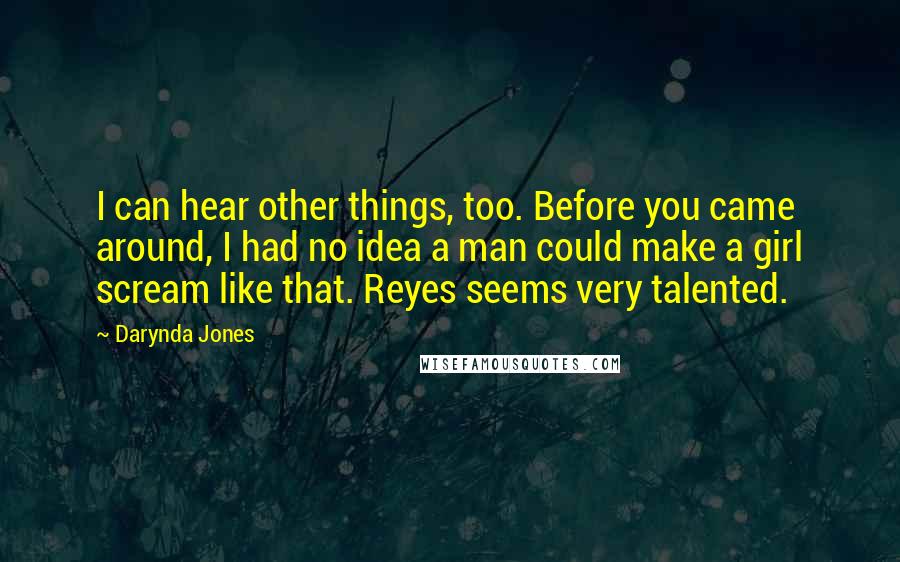 Darynda Jones Quotes: I can hear other things, too. Before you came around, I had no idea a man could make a girl scream like that. Reyes seems very talented.