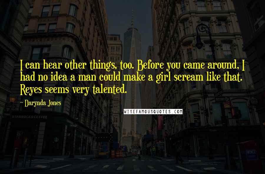 Darynda Jones Quotes: I can hear other things, too. Before you came around, I had no idea a man could make a girl scream like that. Reyes seems very talented.