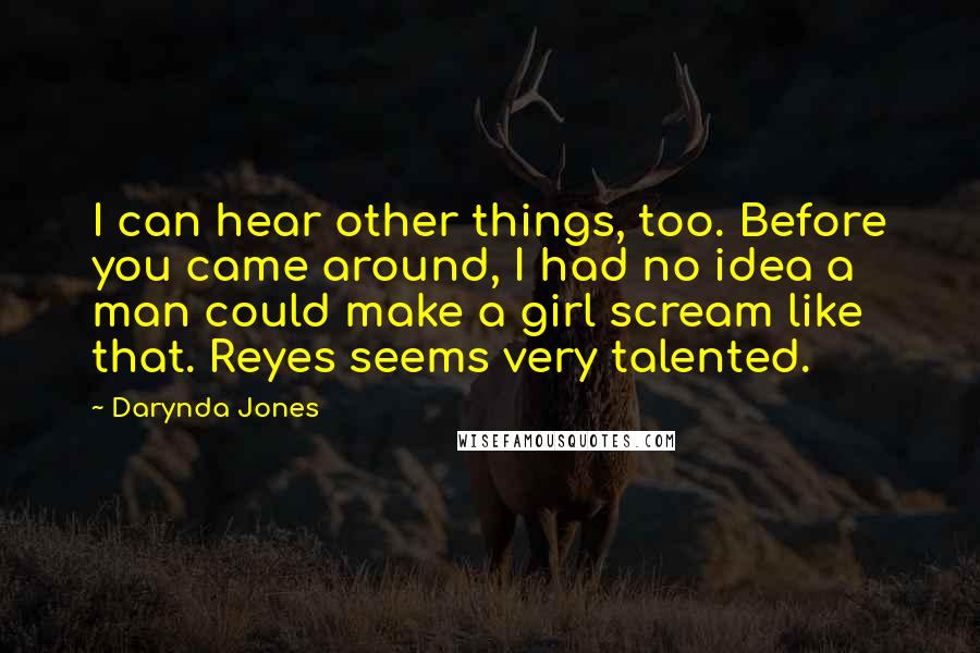 Darynda Jones Quotes: I can hear other things, too. Before you came around, I had no idea a man could make a girl scream like that. Reyes seems very talented.