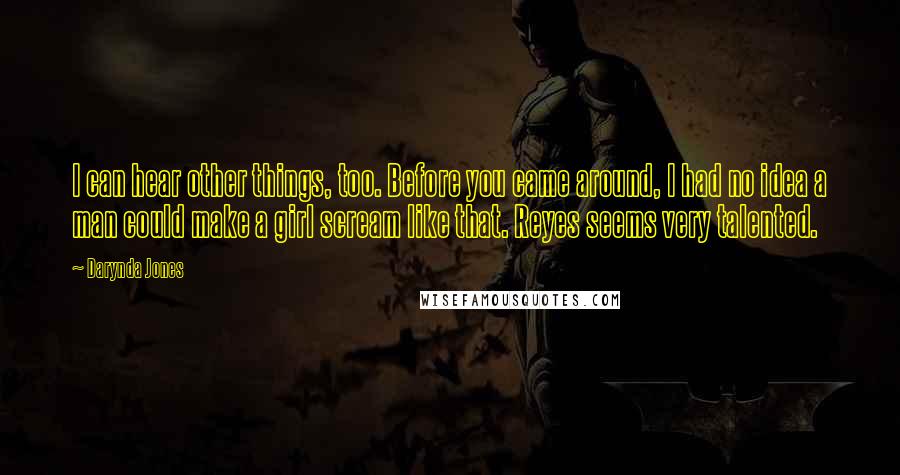 Darynda Jones Quotes: I can hear other things, too. Before you came around, I had no idea a man could make a girl scream like that. Reyes seems very talented.