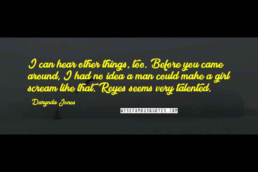 Darynda Jones Quotes: I can hear other things, too. Before you came around, I had no idea a man could make a girl scream like that. Reyes seems very talented.