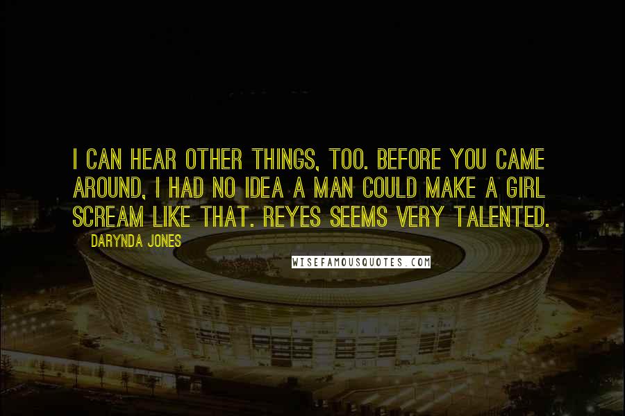 Darynda Jones Quotes: I can hear other things, too. Before you came around, I had no idea a man could make a girl scream like that. Reyes seems very talented.