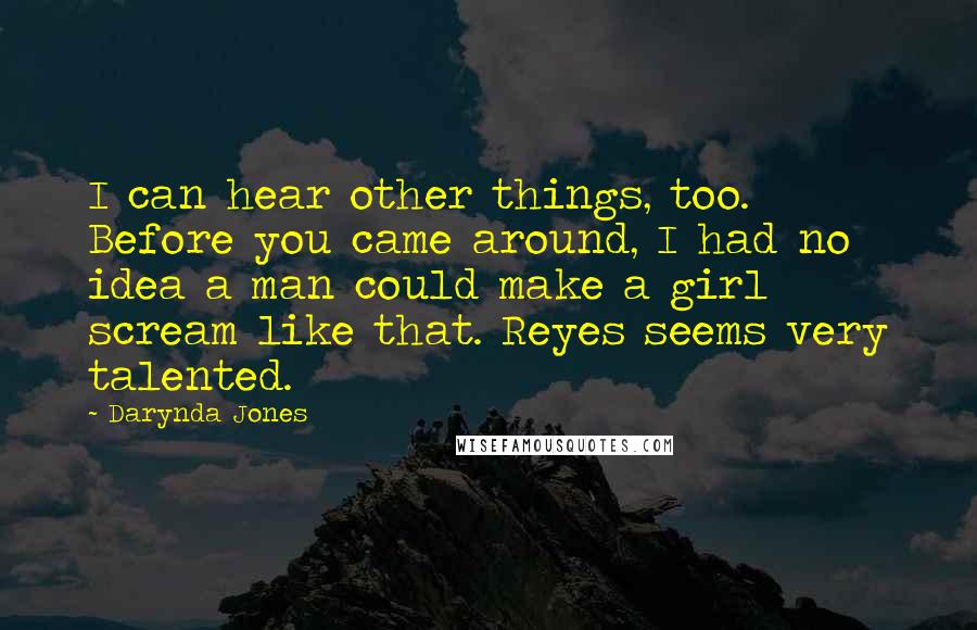 Darynda Jones Quotes: I can hear other things, too. Before you came around, I had no idea a man could make a girl scream like that. Reyes seems very talented.