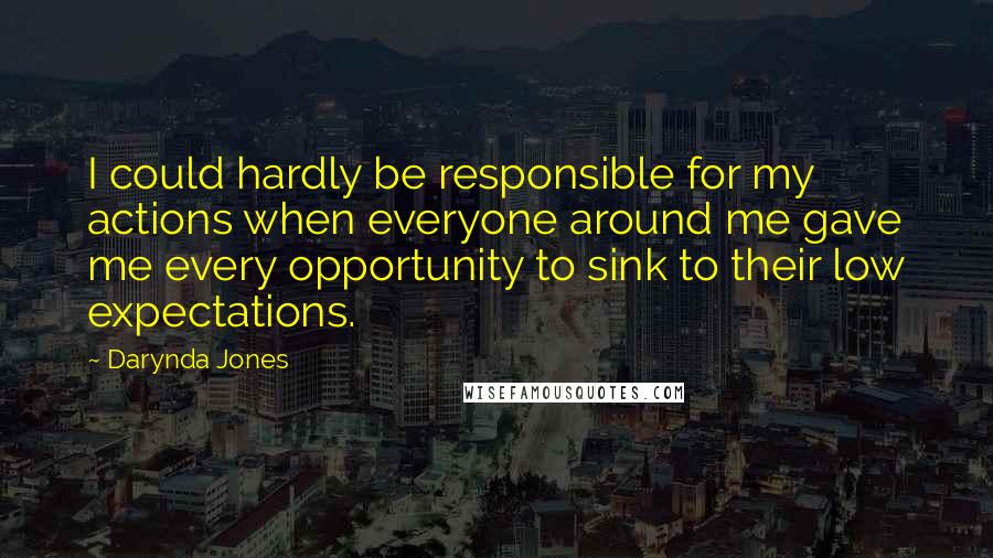 Darynda Jones Quotes: I could hardly be responsible for my actions when everyone around me gave me every opportunity to sink to their low expectations.