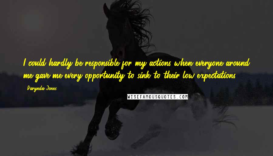 Darynda Jones Quotes: I could hardly be responsible for my actions when everyone around me gave me every opportunity to sink to their low expectations.