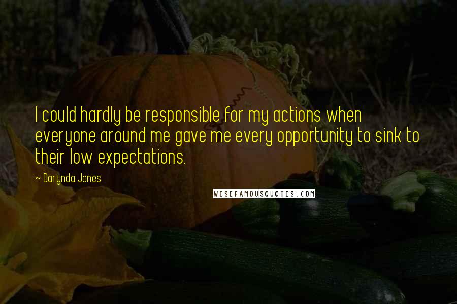 Darynda Jones Quotes: I could hardly be responsible for my actions when everyone around me gave me every opportunity to sink to their low expectations.