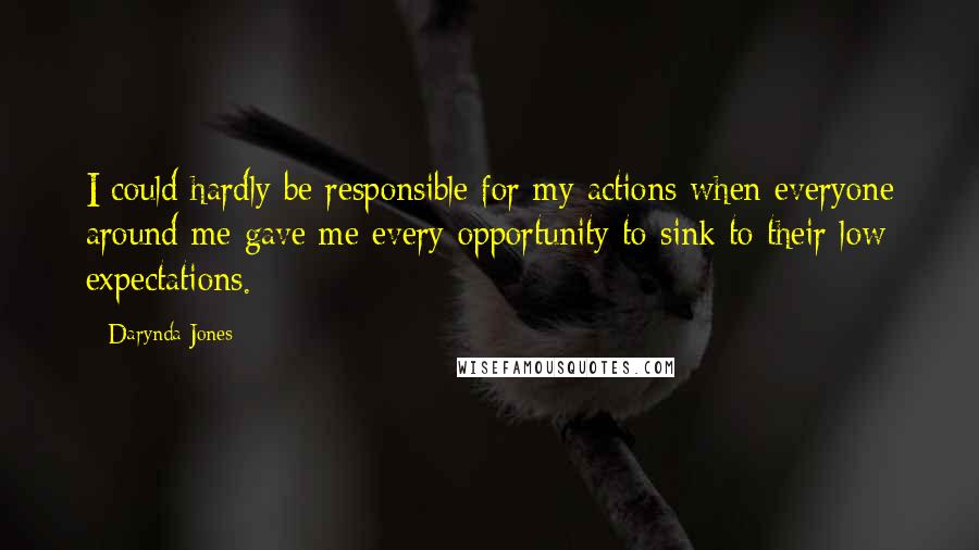 Darynda Jones Quotes: I could hardly be responsible for my actions when everyone around me gave me every opportunity to sink to their low expectations.