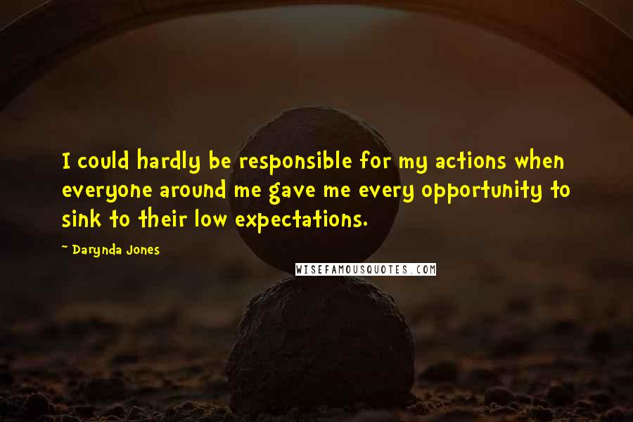 Darynda Jones Quotes: I could hardly be responsible for my actions when everyone around me gave me every opportunity to sink to their low expectations.