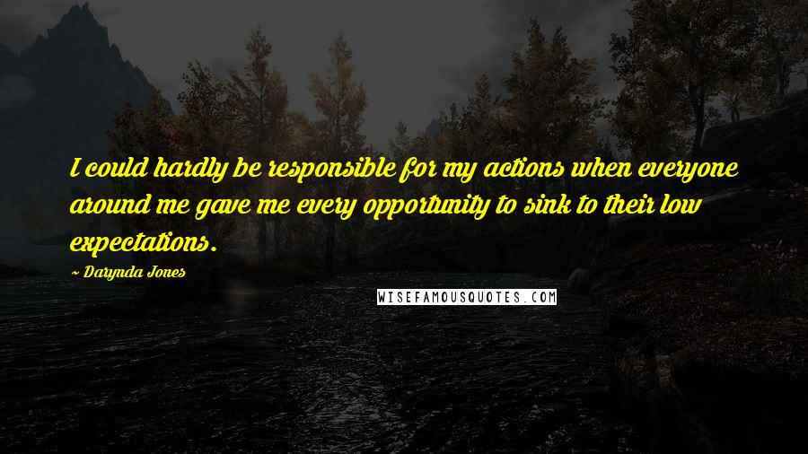 Darynda Jones Quotes: I could hardly be responsible for my actions when everyone around me gave me every opportunity to sink to their low expectations.