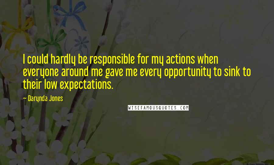 Darynda Jones Quotes: I could hardly be responsible for my actions when everyone around me gave me every opportunity to sink to their low expectations.