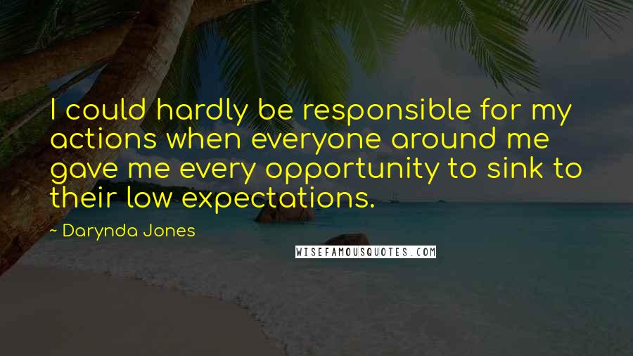 Darynda Jones Quotes: I could hardly be responsible for my actions when everyone around me gave me every opportunity to sink to their low expectations.