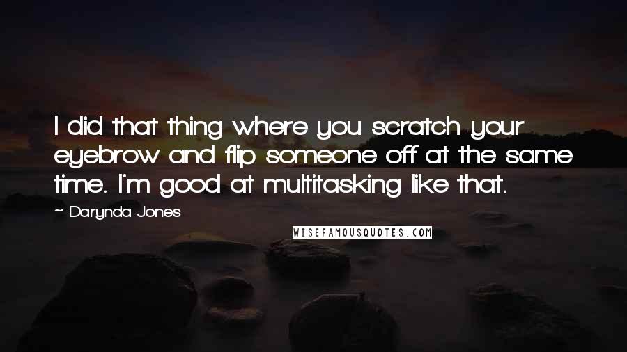 Darynda Jones Quotes: I did that thing where you scratch your eyebrow and flip someone off at the same time. I'm good at multitasking like that.