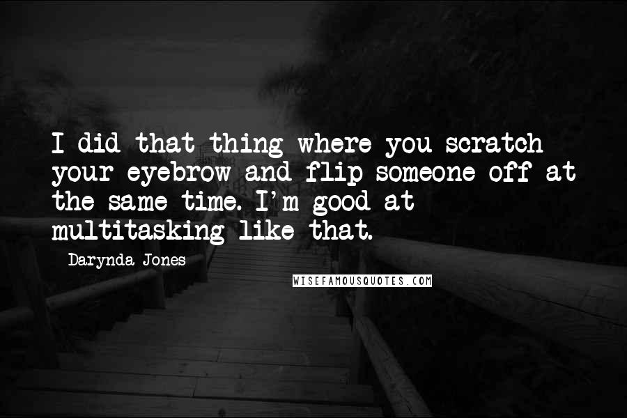 Darynda Jones Quotes: I did that thing where you scratch your eyebrow and flip someone off at the same time. I'm good at multitasking like that.