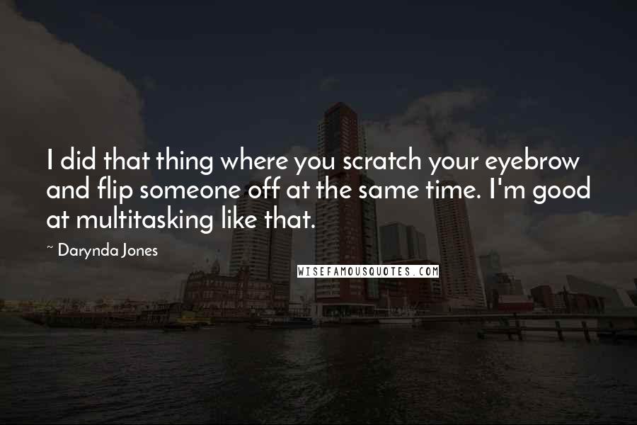 Darynda Jones Quotes: I did that thing where you scratch your eyebrow and flip someone off at the same time. I'm good at multitasking like that.