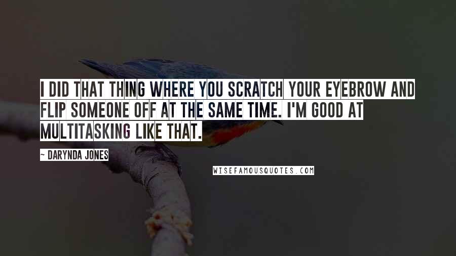 Darynda Jones Quotes: I did that thing where you scratch your eyebrow and flip someone off at the same time. I'm good at multitasking like that.