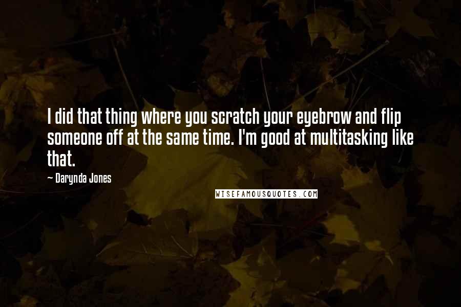 Darynda Jones Quotes: I did that thing where you scratch your eyebrow and flip someone off at the same time. I'm good at multitasking like that.