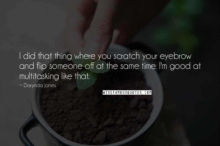 Darynda Jones Quotes: I did that thing where you scratch your eyebrow and flip someone off at the same time. I'm good at multitasking like that.