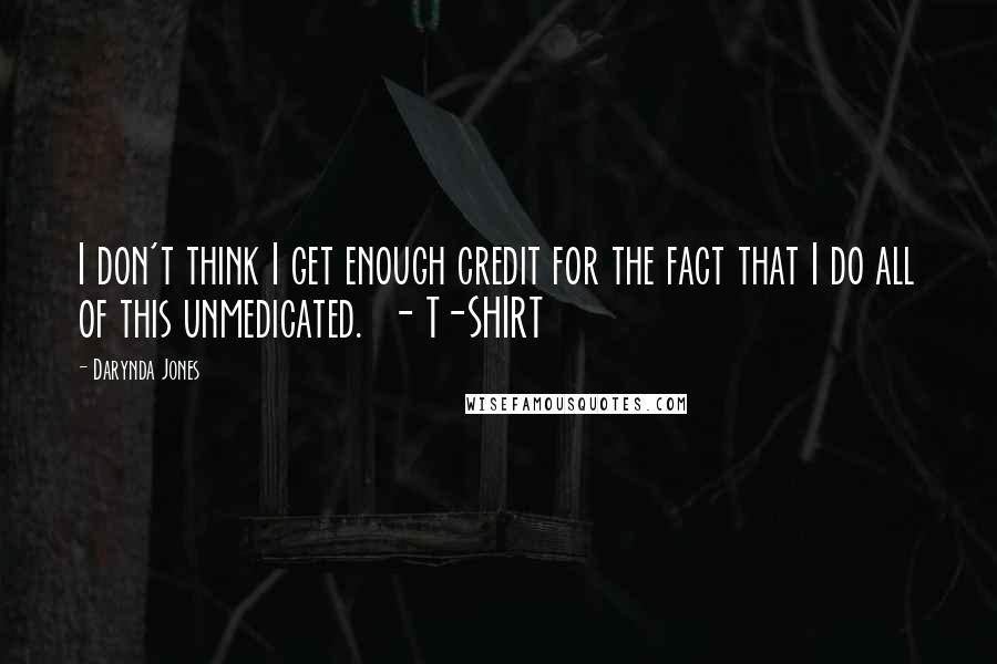 Darynda Jones Quotes: I don't think I get enough credit for the fact that I do all of this unmedicated.  - T-SHIRT