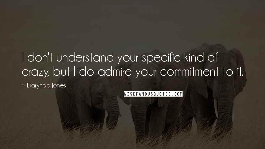 Darynda Jones Quotes: I don't understand your specific kind of crazy, but I do admire your commitment to it.