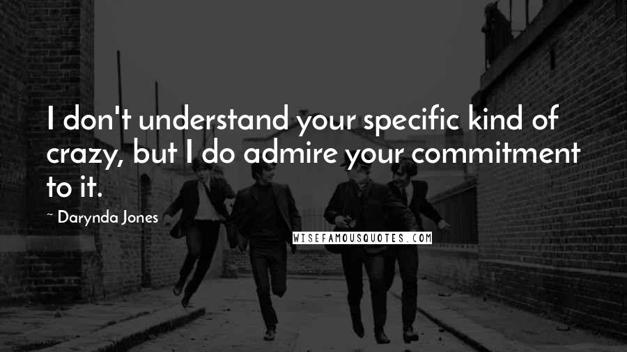 Darynda Jones Quotes: I don't understand your specific kind of crazy, but I do admire your commitment to it.