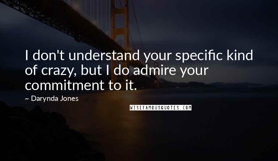 Darynda Jones Quotes: I don't understand your specific kind of crazy, but I do admire your commitment to it.