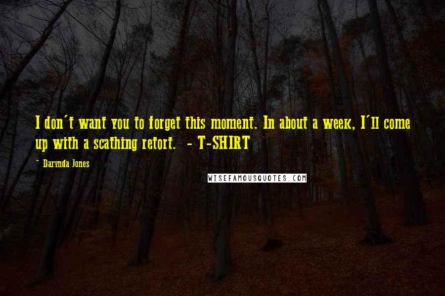 Darynda Jones Quotes: I don't want you to forget this moment. In about a week, I'll come up with a scathing retort. - T-SHIRT