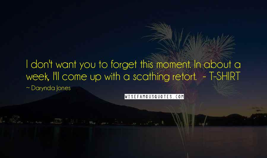Darynda Jones Quotes: I don't want you to forget this moment. In about a week, I'll come up with a scathing retort. - T-SHIRT