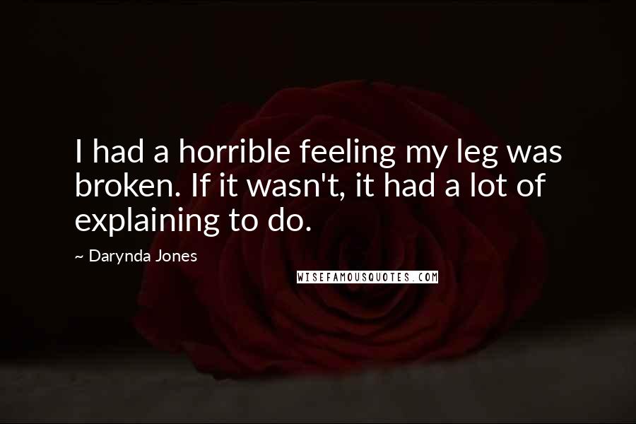 Darynda Jones Quotes: I had a horrible feeling my leg was broken. If it wasn't, it had a lot of explaining to do.