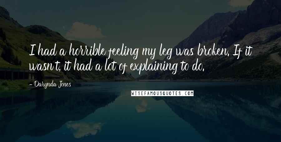 Darynda Jones Quotes: I had a horrible feeling my leg was broken. If it wasn't, it had a lot of explaining to do.