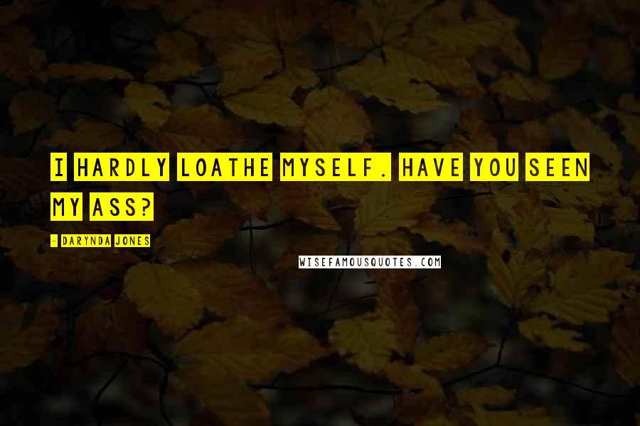 Darynda Jones Quotes: I hardly loathe myself. Have you seen my ass?