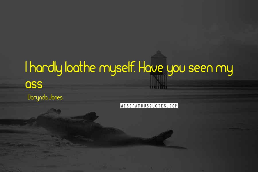 Darynda Jones Quotes: I hardly loathe myself. Have you seen my ass?