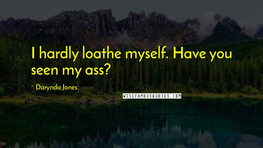 Darynda Jones Quotes: I hardly loathe myself. Have you seen my ass?