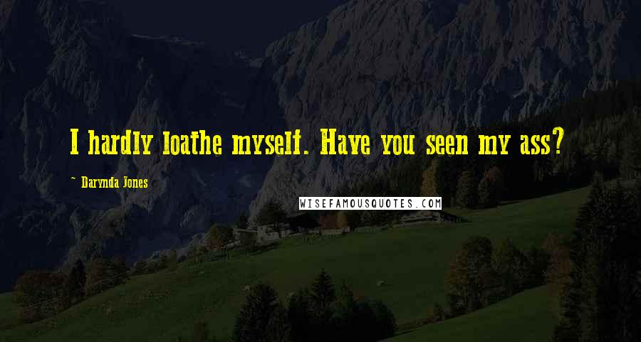 Darynda Jones Quotes: I hardly loathe myself. Have you seen my ass?