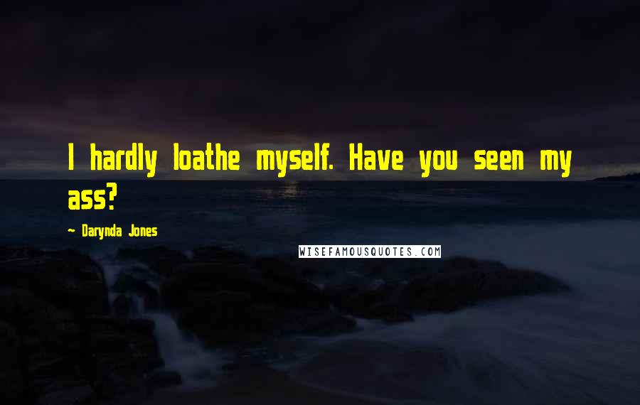 Darynda Jones Quotes: I hardly loathe myself. Have you seen my ass?